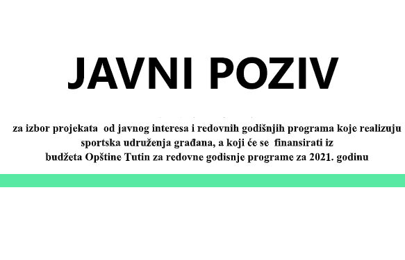 J A V N I P O Z I V ZA IZBOR PROJEKATA OD JAVNOG INTERESA I REDOVNIH GODIŠNJIH PROGRAMA KOJE REALIZUJU SPORTSKA UDRUŽENJA GRAĐANA, A KOJI ĆE SE FINANSIRATI IZ BUDŽETA OPŠTINE TUTIN ZA REDOVNE GODISNJE PROGRAME ZA 2021. GODINU