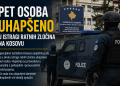 PET OSOBA UHAPŠENO U ISTRAGI RATNIH ZLOČINA NA KOSOVU