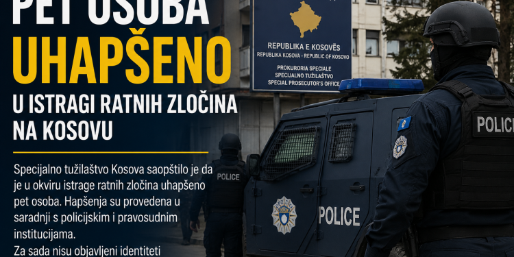 PET OSOBA UHAPŠENO U ISTRAGI RATNIH ZLOČINA NA KOSOVU